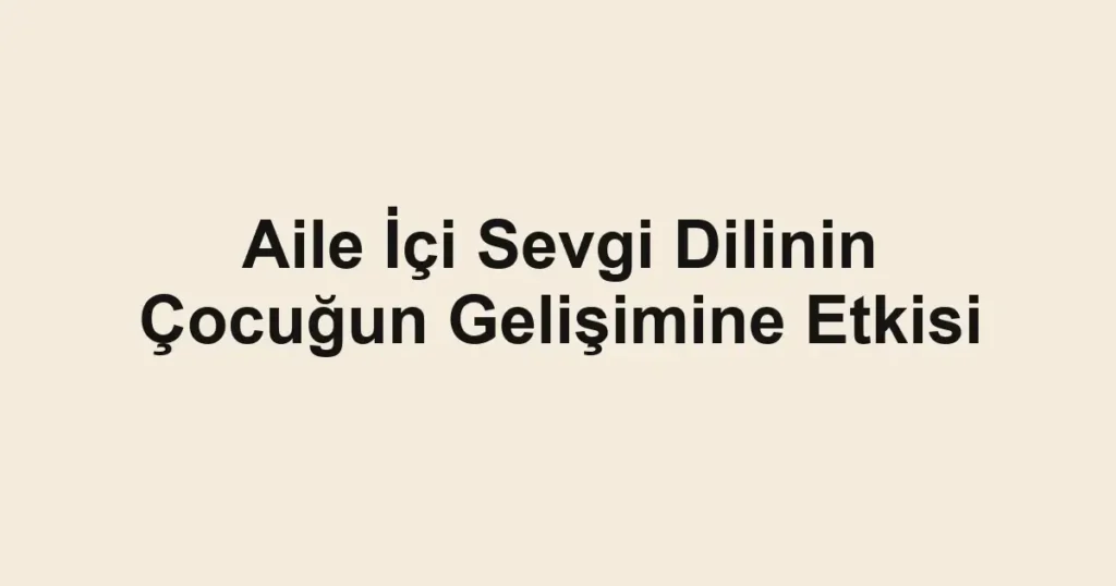 aile-ici-sevgi-dilinin-cocugun-gelisimine-etkisi