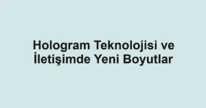 hologram-teknolojisi-ve-iletisimde-yeni-boyutlar